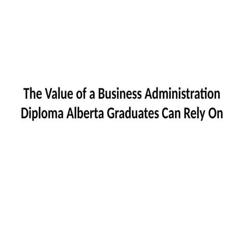 The Value of a Business Administration Diploma Alberta Graduates Can Rely On.pptx