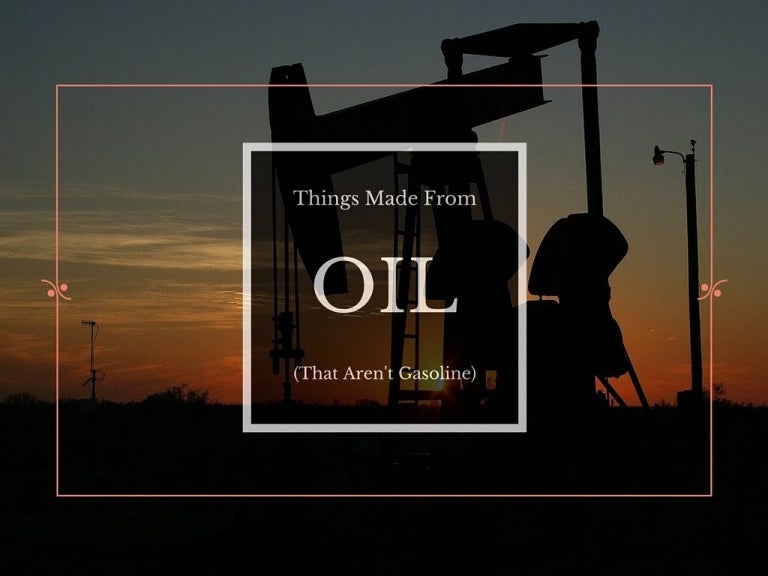 Things Made From Oil (That Aren't Gasoline)