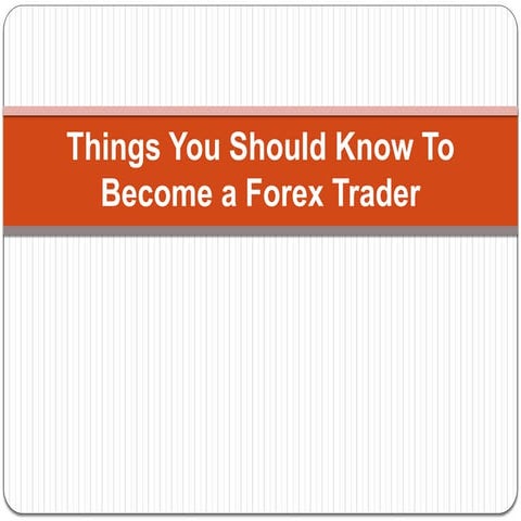5 Things You Should Know To Become a Forex Trader | PPTX