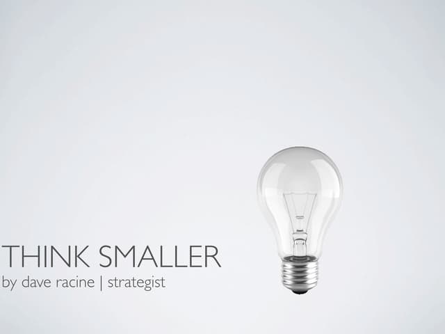 Think Smaller: Growing Small Ideas Is A Great Idea