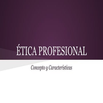 ÉTICA PROFESIONAL- CONCEPTO Y CARACTERÍSTICAS.
