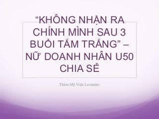 "KHÔNG NHẬN RA CHÍNH MÌNH SAU 3 BUỔI TẮM TRẮNG" - NỮ DOANH NHÂN U50 CHIA SẺ