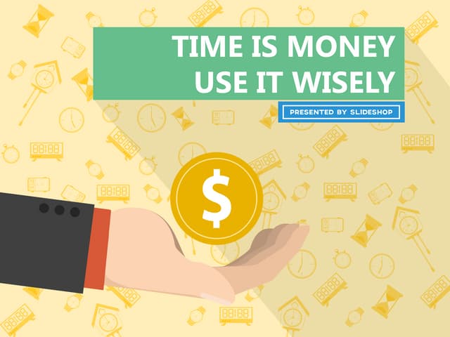 Time is money, use it wisely