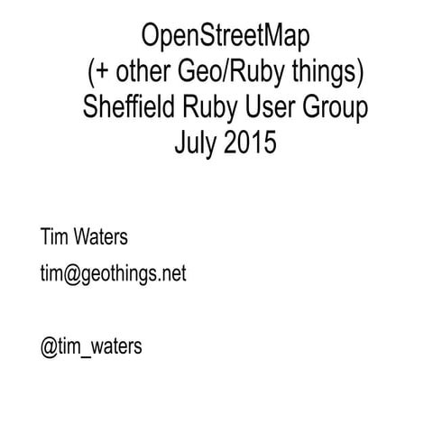 OpenStreetMap and Geospatial Ruby Tim Waters sheffield ruby user group july 2...