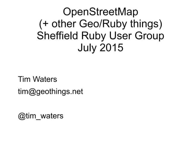 OpenStreetMap and Geospatial Ruby Tim Waters sheffield ruby user group july 2...