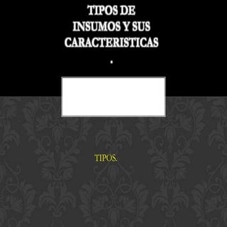 Tipos de insumos y sus caracteristicas