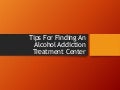 Tips For Finding An Alcohol Addiction Treatment Center