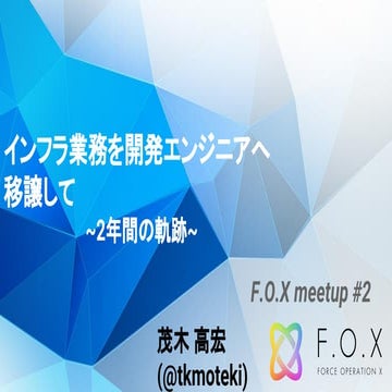 [F.O.XMeetup#2]インフラ業務を開発エンジニアへ移譲して_2年間の軌跡_
