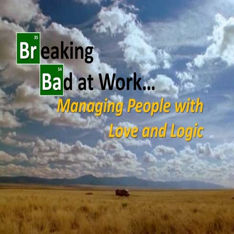 Breaking Bad at Work...Managing People with Love and Logic