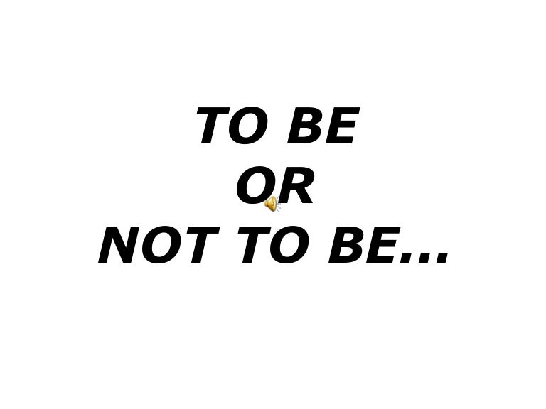 To Be Or Not To Be