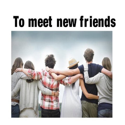 To meet new friends