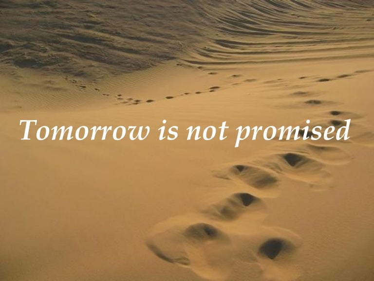 Tomorrow is not promised