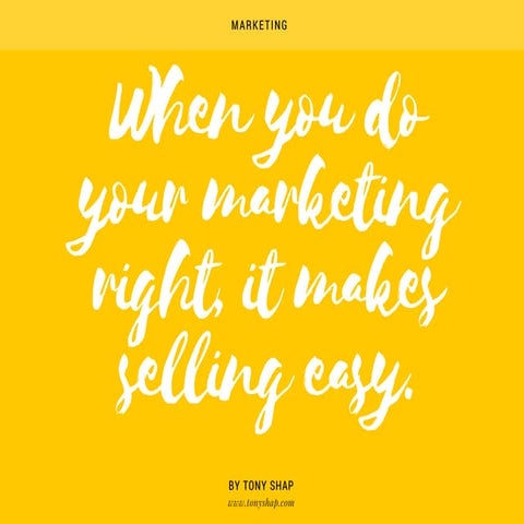Tony Shap when you do your marketing right, it makes selling easy.