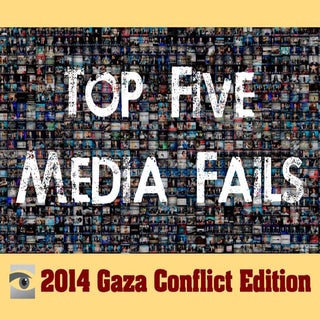 Top Five Media Fails, Gaza Conflict...