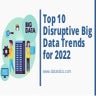 Top 10 Disruptive Big Data Trends for 2022