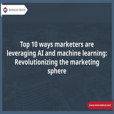 Top 10 ways marketers are leveraging AI and machine learning: Revolutionizing...