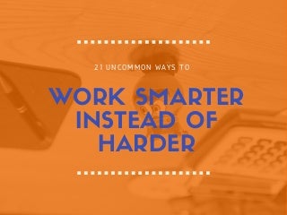 21 Uncommon ways to work smarter instead of harder