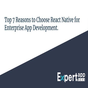 Top 7 Reasons to Choose React Native for Enterprise App Development | PPT