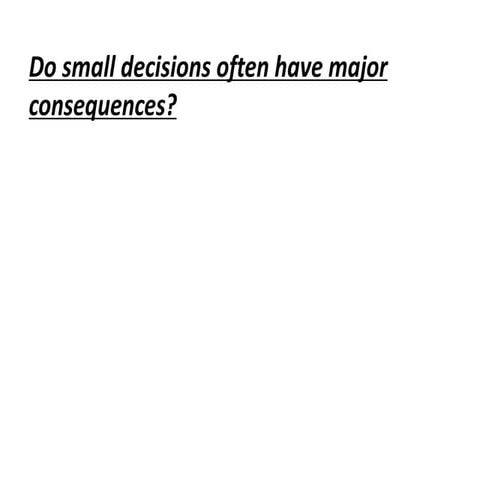 Do small decisions often have major  consequences?