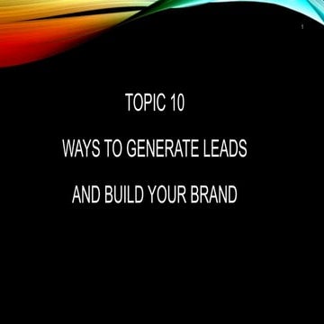 Topic 10- Ways to Generate Leads And Build Your Brand.ppt