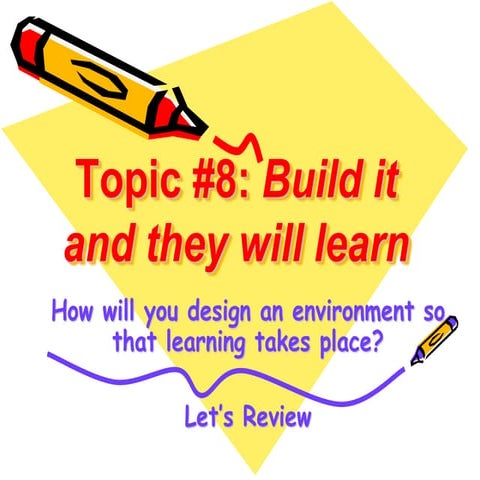 Topic 8: Design it and They Will Learn