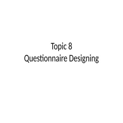 Topic 8 Questionnaire Designing -explore the essential principles, techniques...