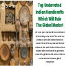 Top Underrated Indian Handicrafts Which Will Rule The Global Market
