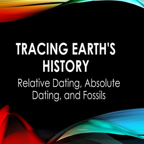 Tracing Earth History-Relative Dating, Absolute Dating, and Fossils.pptx