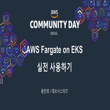 AWS Community Day: AWS Fargate on EKS 실전 사용하기 | PDF
