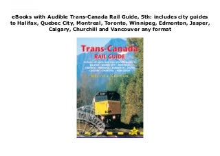 Deals Trans-Canada Rail Guide, 5th: includes city guides to Halifax, Quebec City, Montreal, Toronto, Winnipeg, Edmonton, Jasper, Calgary, Churchill and Vancouver For Any device