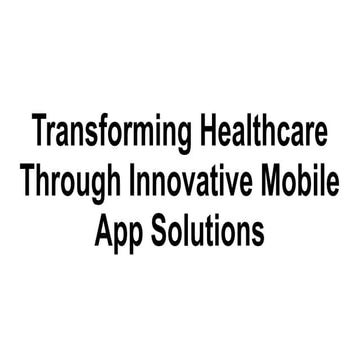 Transforming Healthcare Through Innovative Mobile App Solutions.pptx