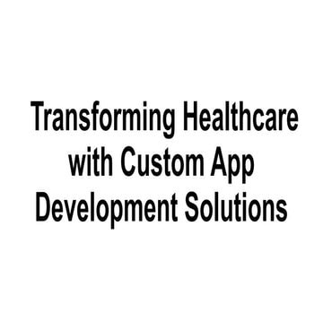 Transforming Healthcare with Custom App Development Solutions.pptx