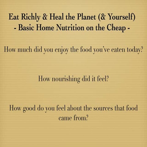 Eat Richly & Heal the Planet.  Basic Home Nutrition on the Cheap.