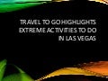 Travel to go highlights extreme activities to do in las vegas