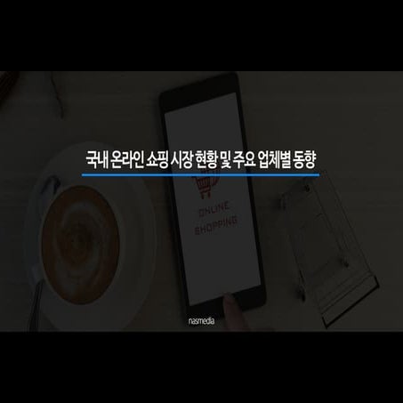 Trend report 국내_온라인_쇼핑_시장_현황_및_주요_업체별_동향_nasmedia