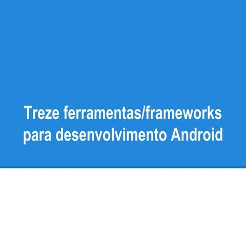 Treze ferramentas/frameworks para desenvolvimento android