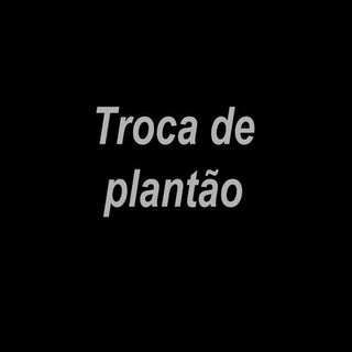 Troca de plantão.