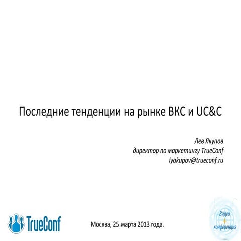 Видео+Конференция 2013. Последние тенденции на рынке ВКС и UC&C. Лев Якупов, TrueConf