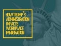 How Trump's Administrative Impacts Workplace Immigrattion