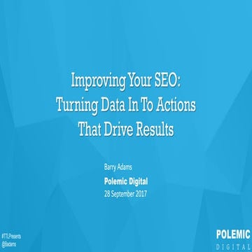 TTLPresents - IMPROVING YOUR SEO: TURNING DATA IN TO ACTIONS THAT DRIVE RESUL...