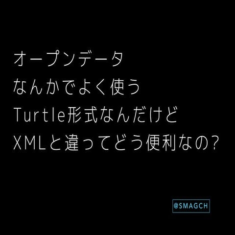 オープンデータなんかでよく使うTurtle形式なんだけどXMLと違ってどう便利なの？
