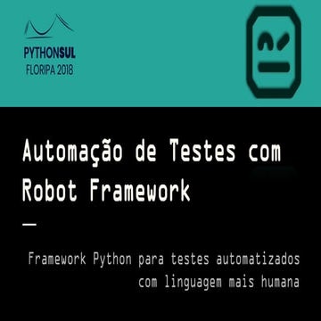 [PYTHONSUL2018] Apresentação do Tutorial - Automação de Testes com Robot Fram...