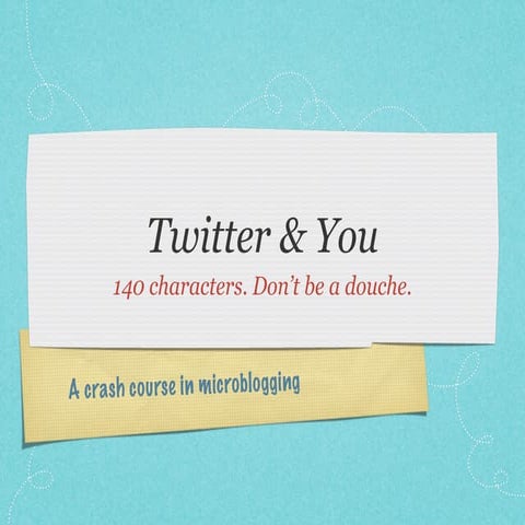 Twitter 101: 140 characters. Don't be a douche.