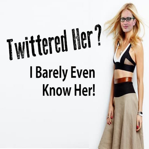 Twittered Her?  I Barely Even Know Her!