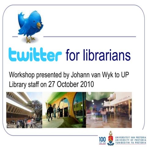 Twitter for librarians: workshop presented to University of Pretoria library ...
