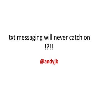 Txt messaging will never catch on !