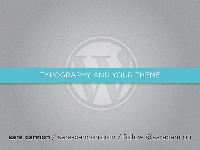 Type in your WordPress Themes by Sara Cannon WordCamp NYC