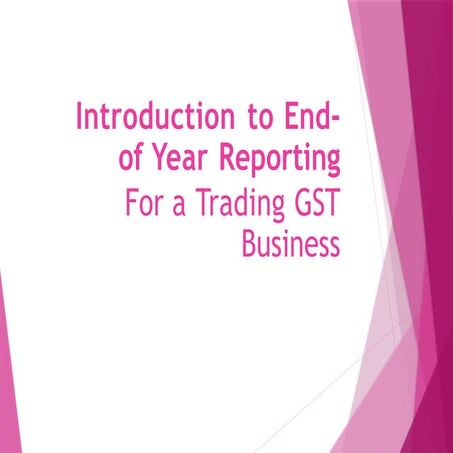 Introduction to end of year reporting for a trading GST Business | PPTX