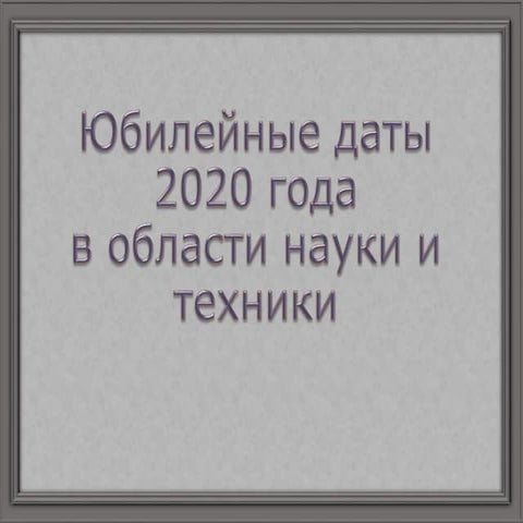 Юбилейные даты 2020 года в области науки и техники
