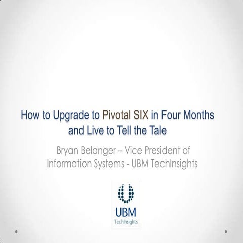 UBM TechInsights: How to Upgrade to Pivotal 6.0 in 4 Months & Live to Tell th...